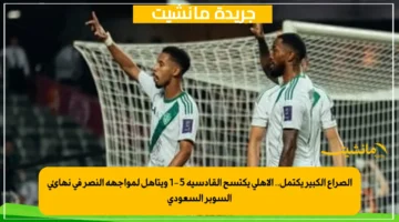 الصراع الكبير يكتمل.. الأهلي يكتسح القادسية 5 1 ويتأهل لمواجهة النصر في نهائي السوبر السعودي 1